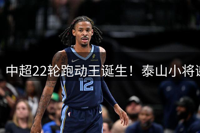 中超22轮跑动王诞生！泰山小将谢文能力压外援登顶
