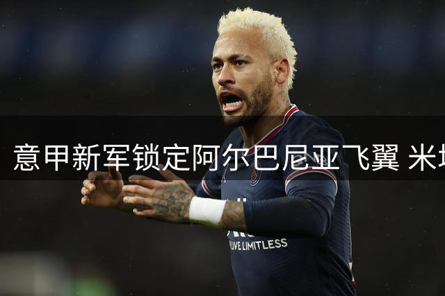 意甲新军锁定阿尔巴尼亚飞翼 米塔伊或成热那亚今夏首签