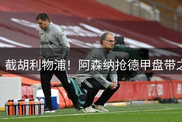 截胡利物浦！阿森纳抢德甲盘带之王，巴西天才位置不保