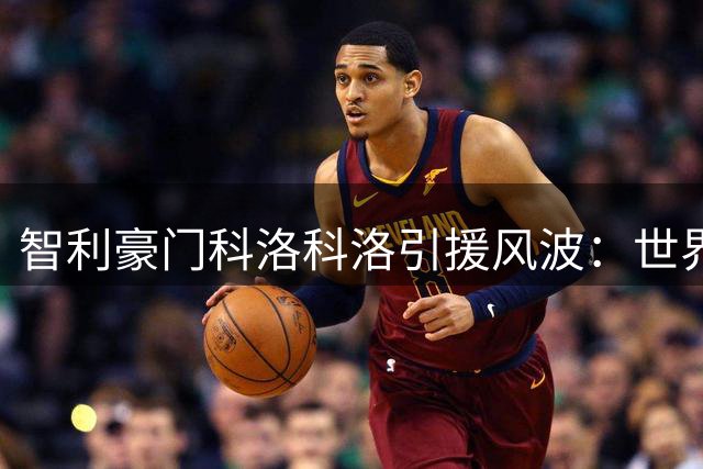 智利豪门科洛科洛引援风波：世界杯门神沃齐尼亚签约悬而未决