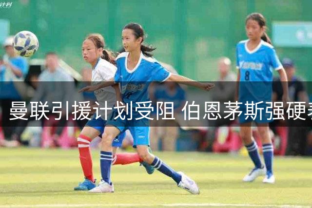 曼联引援计划受阻 伯恩茅斯强硬表态不放核心中场