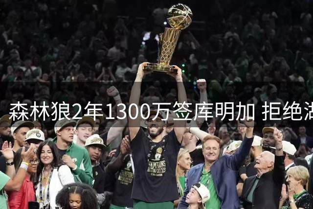 森林狼2年1300万签库明加 拒绝湖人高薪背后暗藏玄机