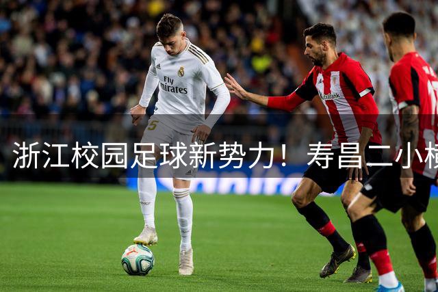浙江校园足球新势力！寿昌二小横扫东南赛区强势晋级全国总决赛