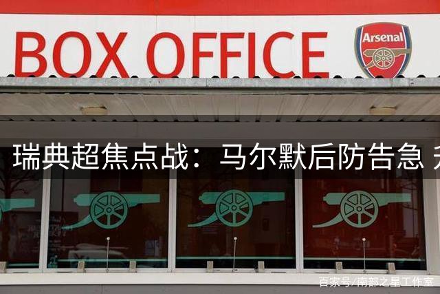 瑞典超焦点战：马尔默后防告急 升班马布洛马波卡纳或有机可乘