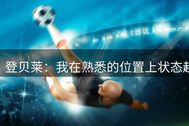 登贝莱：我在熟悉的位置上状态越来越好，姆巴佩有超强的心理素质