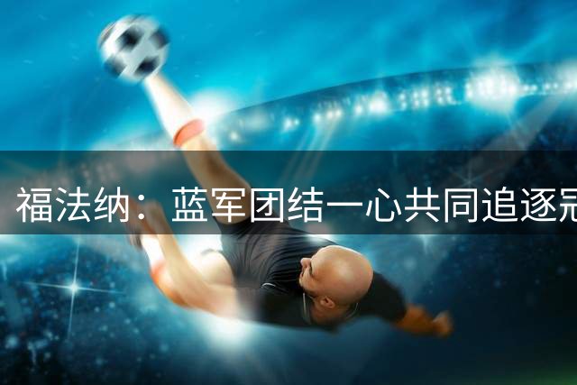 福法纳：蓝军团结一心共同追逐冠军梦