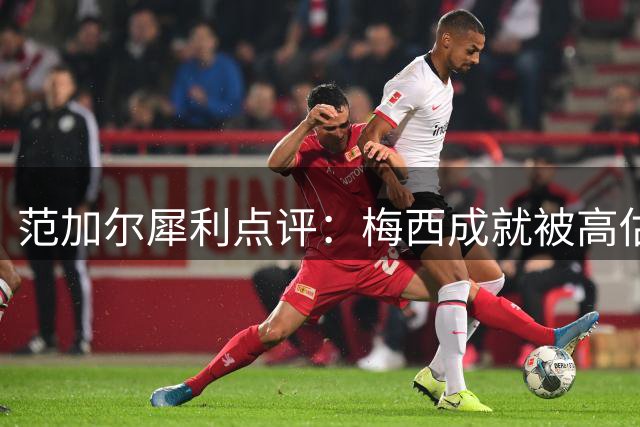 范加尔犀利点评：梅西成就被高估？克鲁伊夫才是心中最佳