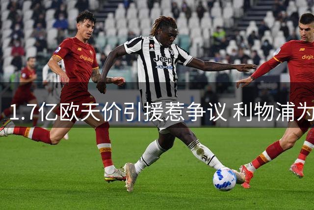 1.7亿欧天价引援惹争议 利物浦为何执意押注"半成品"边锋？