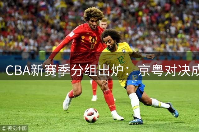 CBA新赛季分组出炉：京粤对决成焦点 46轮常规赛敲定