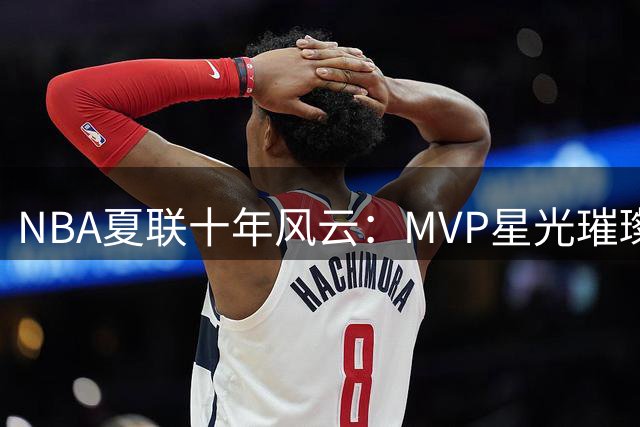 NBA夏联十年风云：MVP星光璀璨，湖人旧将仅两度夺冠